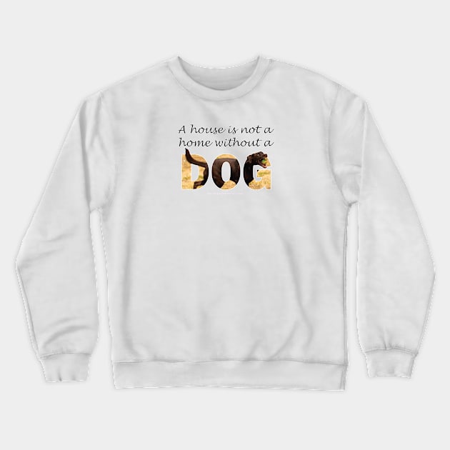 A house is not a home without a dog - labrador oil painting word art Crewneck Sweatshirt by DawnDesignsWordArt
